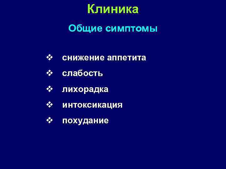 Клиника Общие симптомы v снижение аппетита v слабость v лихорадка v интоксикация v похудание