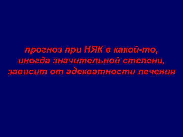 прогноз при НЯК в какой-то, иногда значительной степени, зависит от адекватности лечения 