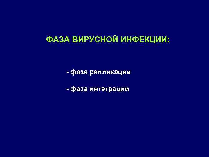 ФАЗА ВИРУСНОЙ ИНФЕКЦИИ: фаза репликации фаза интеграции 