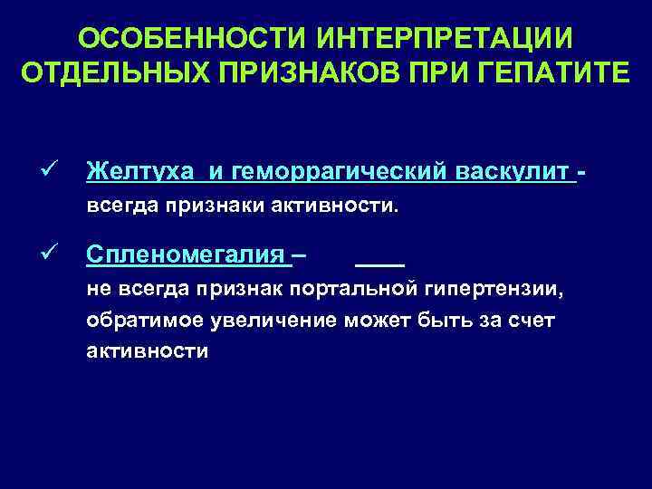 ОСОБЕННОСТИ ИНТЕРПРЕТАЦИИ ОТДЕЛЬНЫХ ПРИЗНАКОВ ПРИ ГЕПАТИТЕ ü Желтуха и геморрагический васкулит всегда признаки активности.