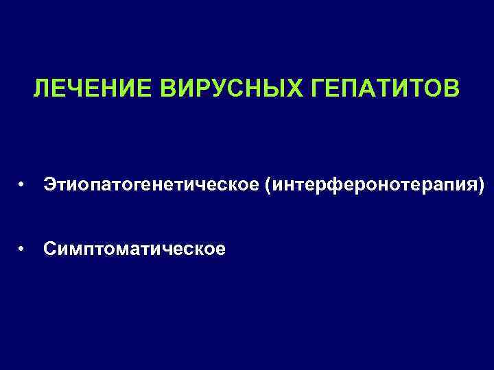 ЛЕЧЕНИЕ ВИРУСНЫХ ГЕПАТИТОВ • Этиопатогенетическое (интерферонотерапия) • Симптоматическое 