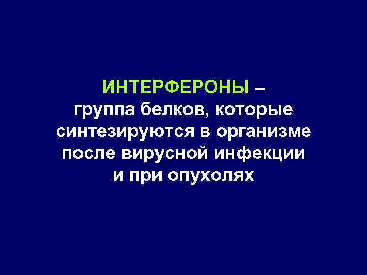 ИНТЕРФЕРОНЫ – группа белков, которые синтезируются в организме после вирусной инфекции и при опухолях