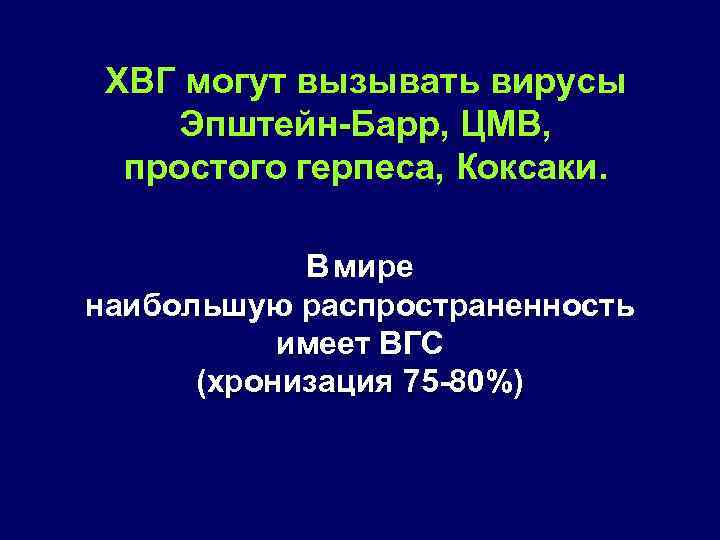 ХВГ могут вызывать вирусы Эпштейн Барр, ЦМВ, простого герпеса, Коксаки. В мире наибольшую распространенность