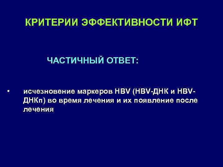 КРИТЕРИИ ЭФФЕКТИВНОСТИ ИФТ ЧАСТИЧНЫЙ ОТВЕТ: • исчезновение маркеров HBV (HBV ДНК и HBV ДНКп)