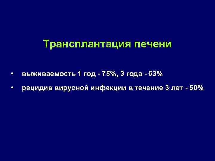 Трансплантация печени • выживаемость 1 год 75%, 3 года 63% • рецидив вирусной инфекции