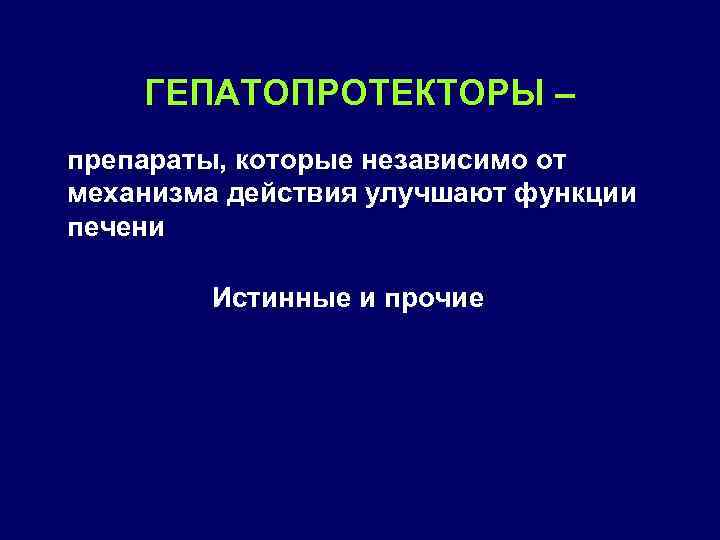 ГЕПАТОПРОТЕКТОРЫ – препараты, которые независимо от механизма действия улучшают функции печени Истинные и прочие