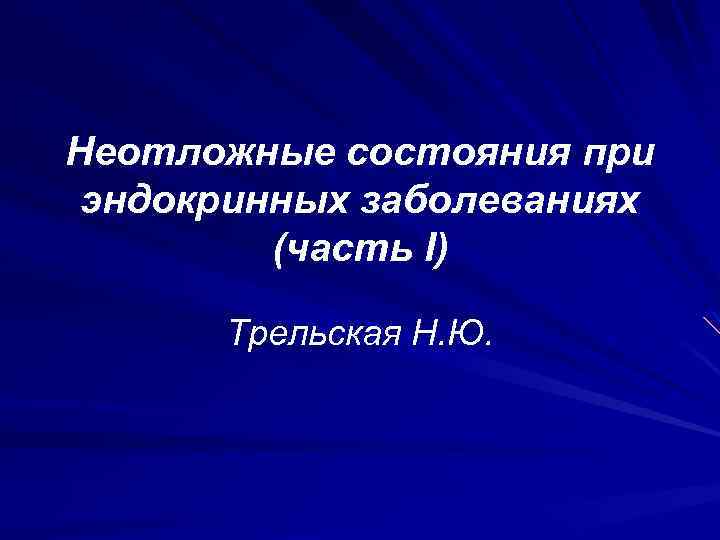 Неотложные состояния при эндокринных заболеваниях (часть I) Трельская Н. Ю. 
