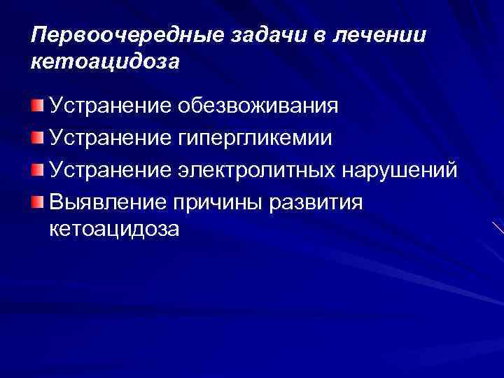 Первоочередные задачи в лечении кетоацидоза Устранение обезвоживания Устранение гипергликемии Устранение электролитных нарушений Выявление причины