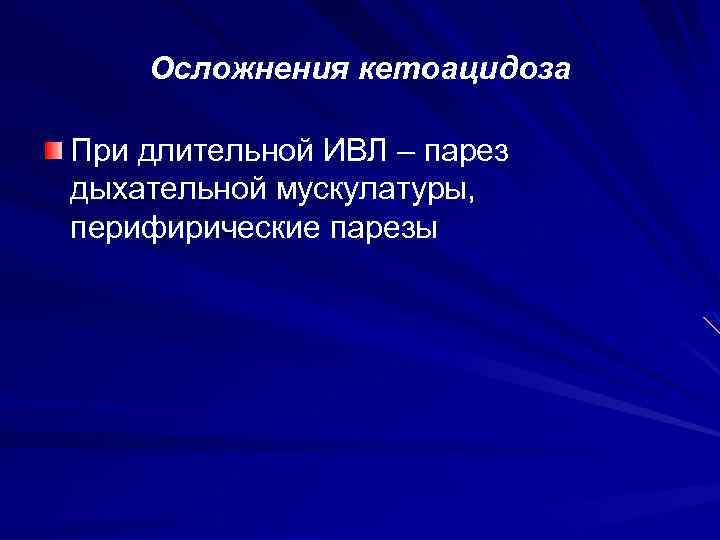 Осложнения кетоацидоза При длительной ИВЛ – парез дыхательной мускулатуры, перифирические парезы 