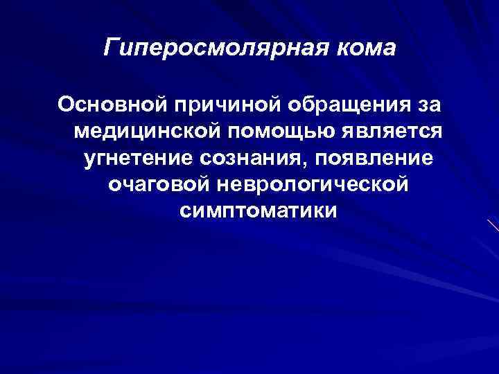Гиперосмолярная кома Основной причиной обращения за медицинской помощью является угнетение сознания, появление очаговой неврологической