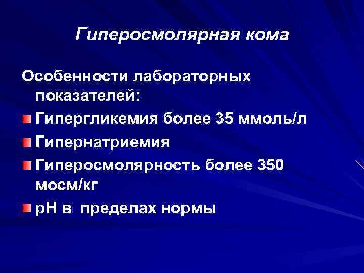 Гиперосмолярная кома Особенности лабораторных показателей: Гипергликемия более 35 ммоль/л Гипернатриемия Гиперосмолярность более 350 мосм/кг
