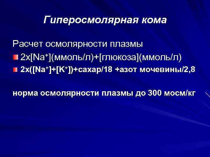 Гиперосмолярная кома Расчет осмолярности плазмы 2 х[Na+](ммоль/л)+[глюкоза](ммоль/л) 2 х([Na+]+[K+])+сахар/18 +азот мочевины/2, 8 норма осмолярности