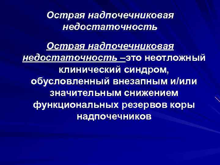 Острая надпочечниковая недостаточность –это неотложный клинический синдром, обусловленный внезапным и/или значительным снижением функциональных резервов