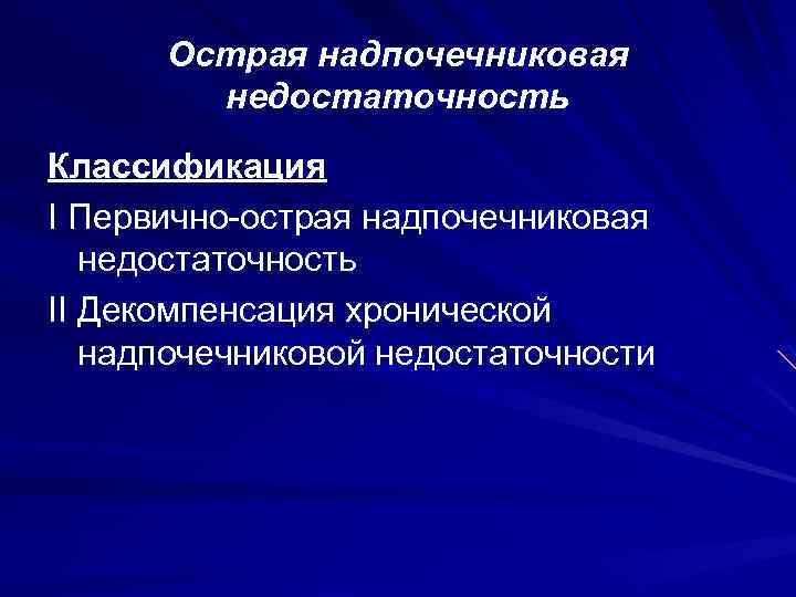 Острая надпочечниковая недостаточность Классификация I Первично-острая надпочечниковая недостаточность II Декомпенсация хронической надпочечниковой недостаточности 
