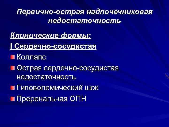 Первично-острая надпочечниковая недостаточность Клинические формы: I Сердечно-сосудистая Коллапс Острая сердечно-сосудистая недостаточность Гиповолемический шок Преренальная