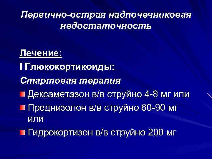 Первично-острая надпочечниковая недостаточность Лечение: I Глюкокортикоиды: Стартовая терапия Дексаметазон в/в струйно 4 -8 мг
