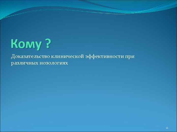 Кому ? Доказательство клинической эффективности при различных нозологиях 12 