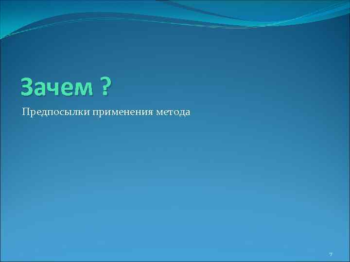 Зачем ? Предпосылки применения метода 7 