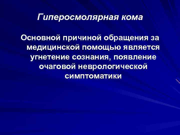 Гиперосмолярная кома Основной причиной обращения за медицинской помощью является угнетение сознания, появление очаговой неврологической