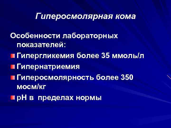 Гиперосмолярная кома Особенности лабораторных показателей: Гипергликемия более 35 ммоль/л Гипернатриемия Гиперосмолярность более 350 мосм/кг
