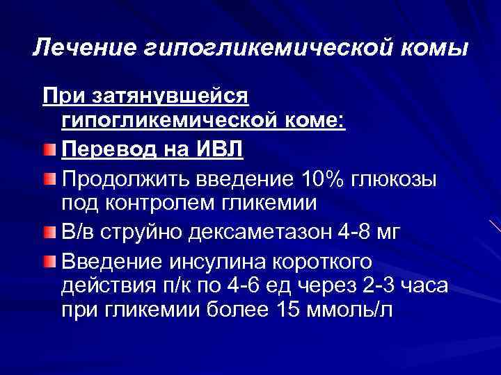 Лечение гипогликемической комы При затянувшейся гипогликемической коме: Перевод на ИВЛ Продолжить введение 10% глюкозы