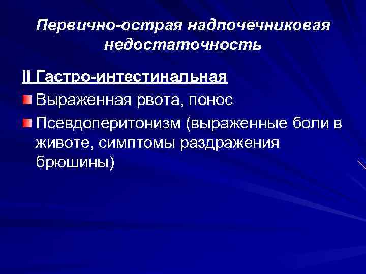 Первично-острая надпочечниковая недостаточность II Гастро-интестинальная Выраженная рвота, понос Псевдоперитонизм (выраженные боли в животе, симптомы