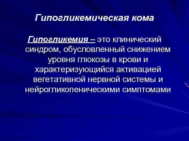 Гипогликемическая кома Гипогликемия – это клинический синдром, обусловленный снижением уровня глюкозы в крови и