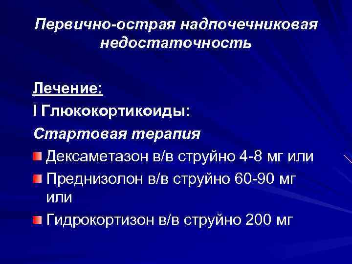 Первично-острая надпочечниковая недостаточность Лечение: I Глюкокортикоиды: Стартовая терапия Дексаметазон в/в струйно 4 -8 мг
