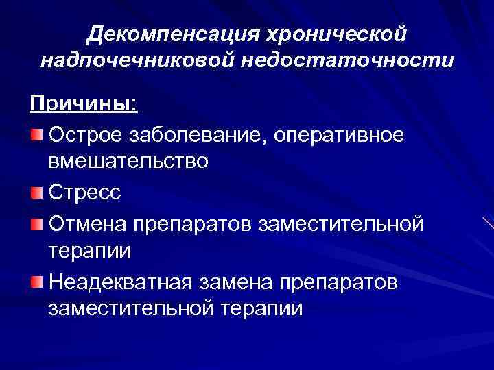 Декомпенсация хронической надпочечниковой недостаточности Причины: Острое заболевание, оперативное вмешательство Стресс Отмена препаратов заместительной терапии