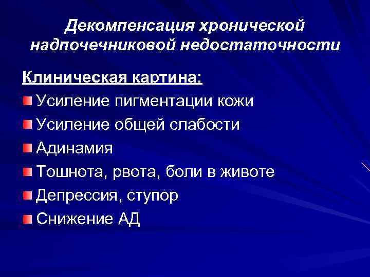 Декомпенсация хронической надпочечниковой недостаточности Клиническая картина: Усиление пигментации кожи Усиление общей слабости Адинамия Тошнота,