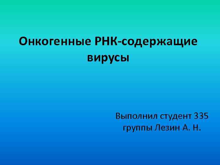 Онкогенные РНК-содержащие вирусы Выполнил студент 335 группы Лезин А. Н. 