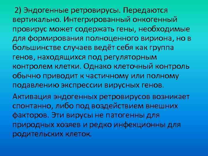 2) Эндогенные ретровирусы. Передаются вертикально. Интегрированный онкогенный провирус может содержать гены, необходимые для формирования