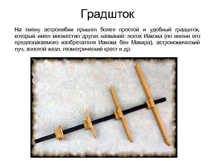 Градшток На смену астролябии пришел более простой и удобный градшток, который имел множество других