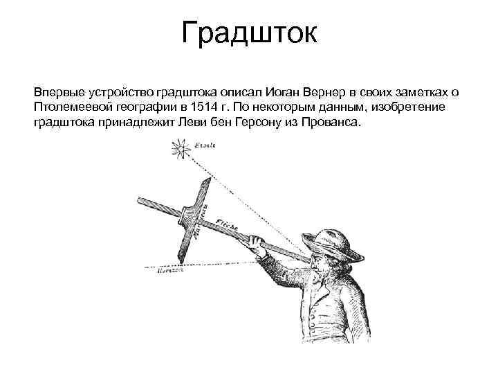 Градшток Впервые устройство градштока описал Иоган Вернер в своих заметках о Птолемеевой географии в