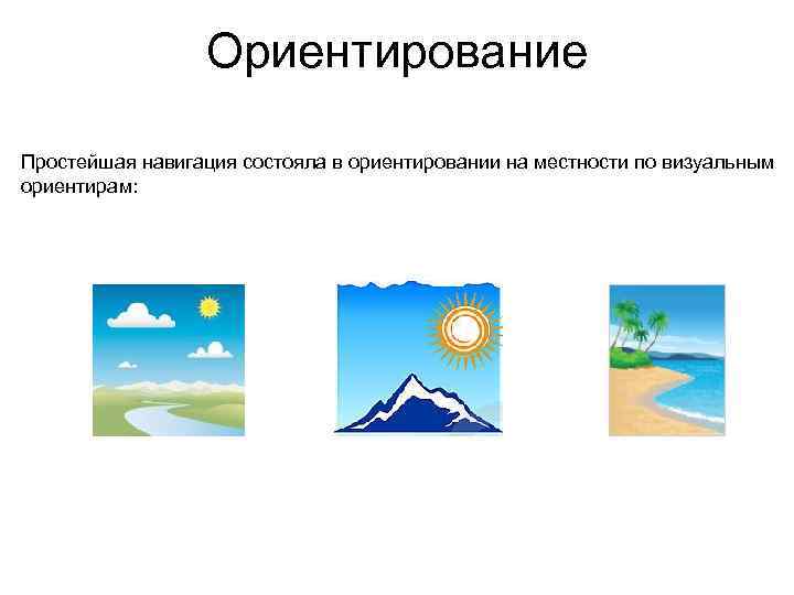 Ориентирование Простейшая навигация состояла в ориентировании на местности по визуальным ориентирам: 