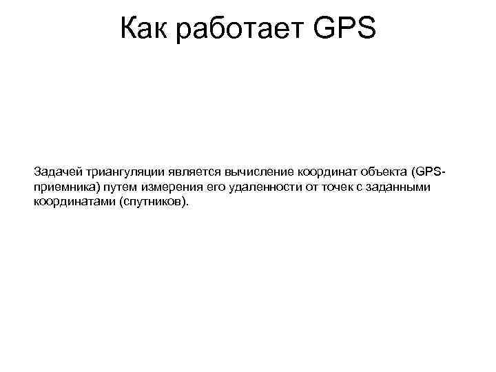 Как работает GPS Задачей триангуляции является вычисление координат объекта (GPSприемника) путем измерения его удаленности