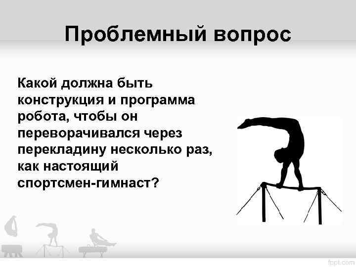 Проблемный вопрос Какой должна быть конструкция и программа робота, чтобы он переворачивался через перекладину