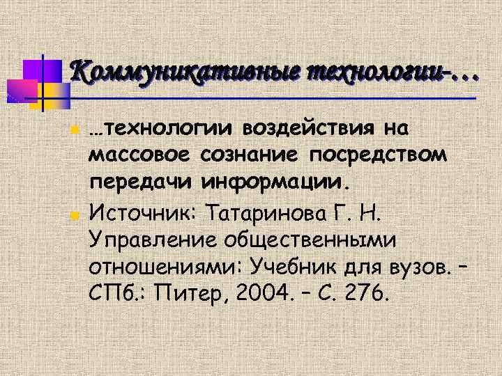 Коммуникативные технологии-… n n …технологии воздействия на массовое сознание посредством передачи информации. Источник: Татаринова