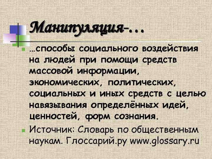 Манипуляция-… n n …способы социального воздействия на людей при помощи средств массовой информации, экономических,