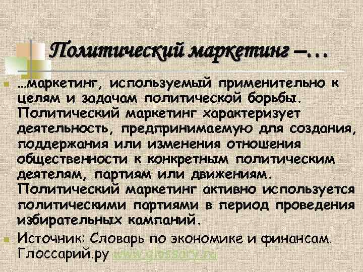 Политический маркетинг –… n n …маркетинг, используемый применительно к целям и задачам политической борьбы.