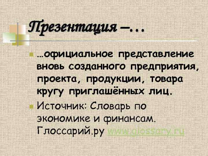 Презентация –… …официальное представление вновь созданного предприятия, проекта, продукции, товара кругу приглашённых лиц. n