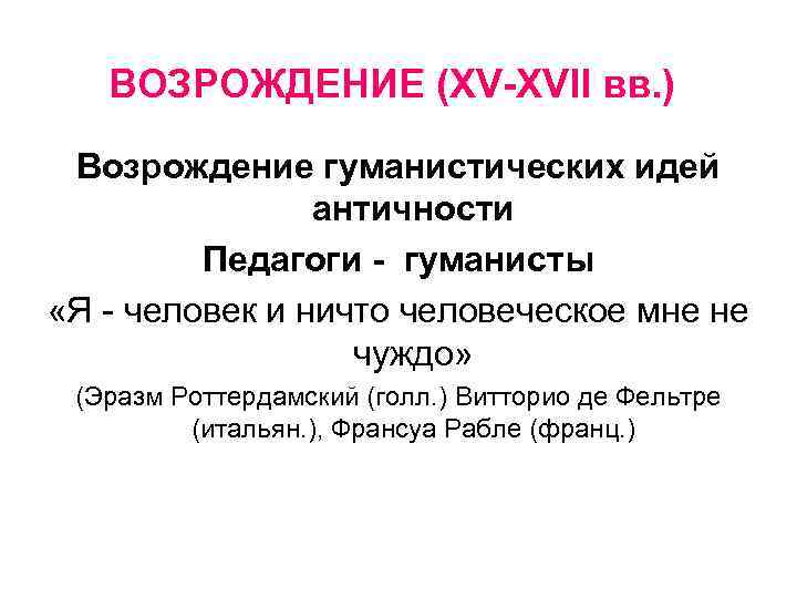 ВОЗРОЖДЕНИЕ (XV-XVII вв. ) Возрождение гуманистических идей античности Педагоги - гуманисты «Я - человек