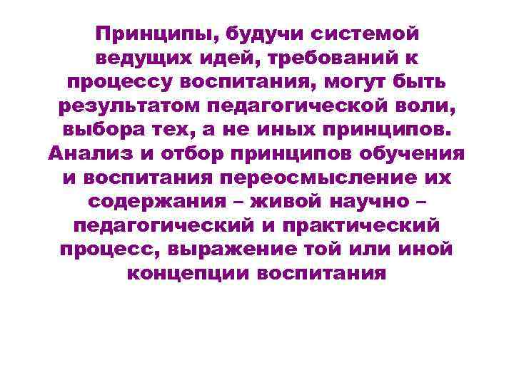 Принципы, будучи системой ведущих идей, требований к процессу воспитания, могут быть результатом педагогической воли,