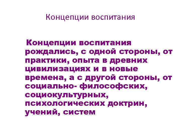 Концепции воспитания рождались, с одной стороны, от практики, опыта в древних цивилизациях и в