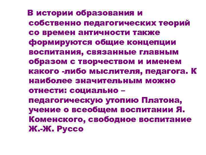 В истории образования и собственно педагогических теорий со времен античности также формируются общие концепции