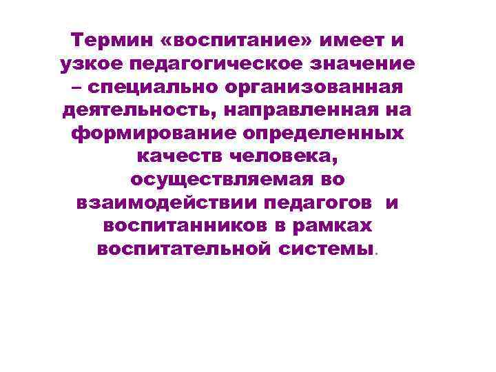 Термин «воспитание» имеет и узкое педагогическое значение – специально организованная деятельность, направленная на формирование