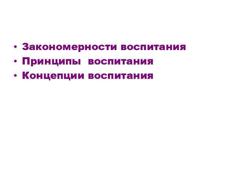  • Закономерности воспитания • Принципы воспитания • Концепции воспитания 