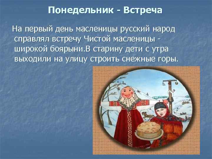 Понедельник - Встреча На первый день масленицы русский народ справлял встречу Чистой масленицы широкой