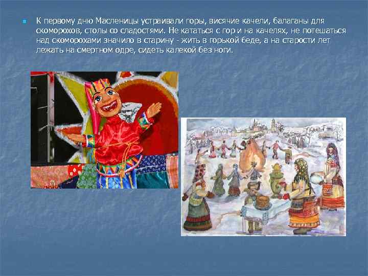 n К первому дню Масленицы устраивали горы, висячие качели, балаганы для скоморохов, столы со