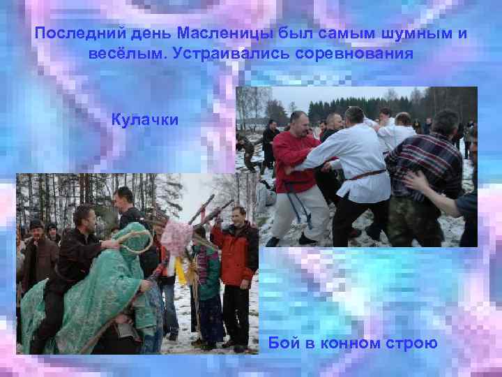 Последний день Масленицы был самым шумным и весёлым. Устраивались соревнования Кулачки Бой в конном